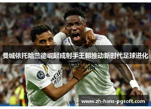 曼城依托哈兰德崛起成射手王朝推动新时代足球进化