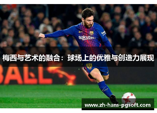 梅西与艺术的融合:球场上的优雅与创造力展现 梅西与艺术的融合:球场上的优雅与创造力展现