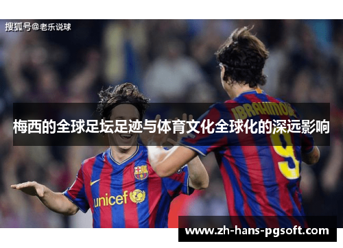 梅西的全球足坛足迹与体育文化全球化的深远影响 梅西的全球足坛足迹与体育文化全球化的深远影响