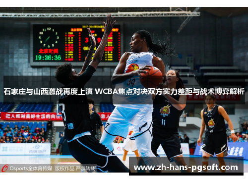 石家庄与山西激战再度上演 WCBA焦点对决双方实力差距与战术博弈解析