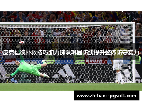皮克福德扑救技巧助力球队巩固防线提升整体防守实力