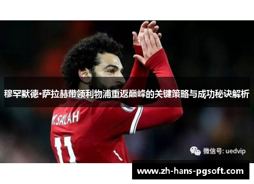 穆罕默德·萨拉赫带领利物浦重返巅峰的关键策略与成功秘诀解析 穆罕默德·萨拉赫带领利物浦重返巅峰的关键策略与成功秘诀解析