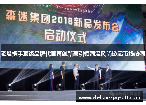 老詹携手顶级品牌代言再创新高引领潮流风尚掀起市场热潮
