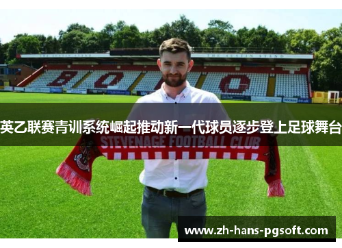 英乙联赛青训系统崛起推动新一代球员逐步登上足球舞台 英乙联赛青训系统崛起推动新一代球员逐步登上足球舞台