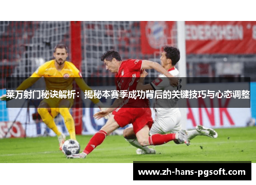 莱万射门秘诀解析：揭秘本赛季成功背后的关键技巧与心态调整