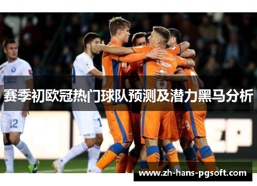 赛季初欧冠热门球队预测及潜力黑马分析