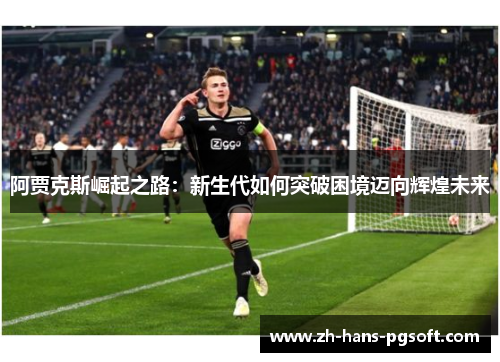 阿贾克斯崛起之路：新生代如何突破困境迈向辉煌未来